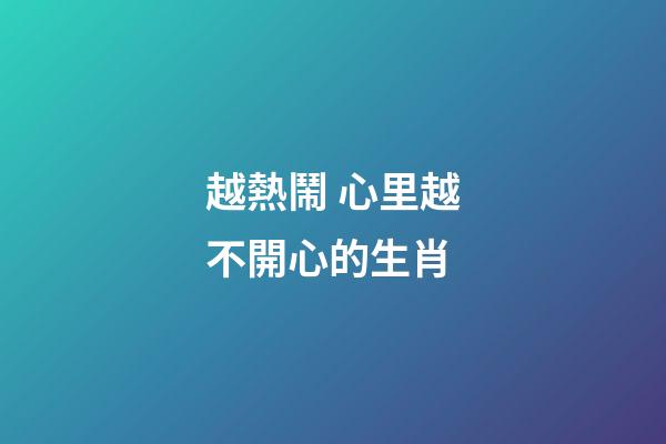 越熱鬧 心里越不開心的生肖
